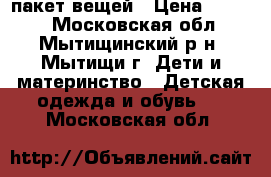 пакет вещей › Цена ­ 4 000 - Московская обл., Мытищинский р-н, Мытищи г. Дети и материнство » Детская одежда и обувь   . Московская обл.